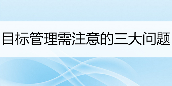 駐企/駐廠(chǎng)輔導(dǎo)_目標(biāo)管理需注意的三大問(wèn)題_思博企業(yè)管理咨詢(xún)